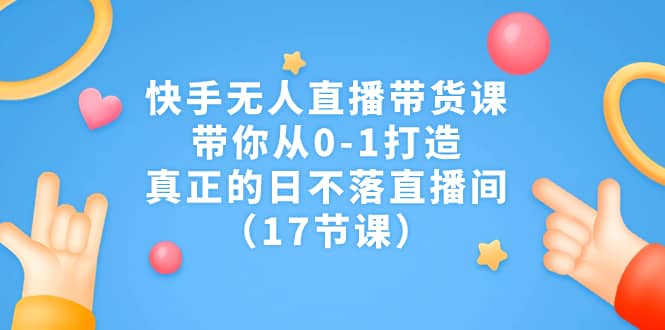 快手无人直播带货课,带你从0-1打造,真正的日不落直播间(17节课)网创吧-网创项目资源站-副业项目-创业项目-搞钱项目网创吧