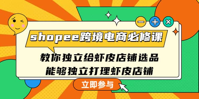 shopee跨境电商必修课:教你独立给虾皮店铺选品,能够独立打理虾皮店铺网创吧-网创项目资源站-副业项目-创业项目-搞钱项目网创吧