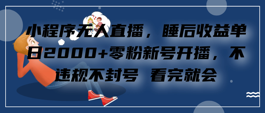小程序无人直播,零粉新号开播,不违规不封号 看完就会+睡后收益单日2000网创吧-网创项目资源站-副业项目-创业项目-搞钱项目网创吧