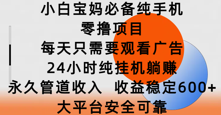 小白宝妈必备纯手机零撸项目，每天只需要观看广告，24小时纯挂机躺赚，永久管道收入，收益稳定600+，大平台安全可靠网创吧-网创项目资源站-副业项目-创业项目-搞钱项目网创吧