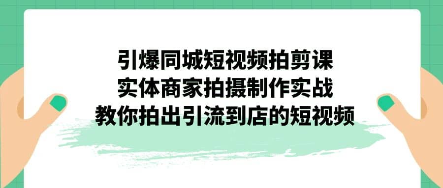 引爆同城-短视频拍剪课:实体商家拍摄制作实战,教你拍出引流到店的短视频网创吧-网创项目资源站-副业项目-创业项目-搞钱项目网创吧