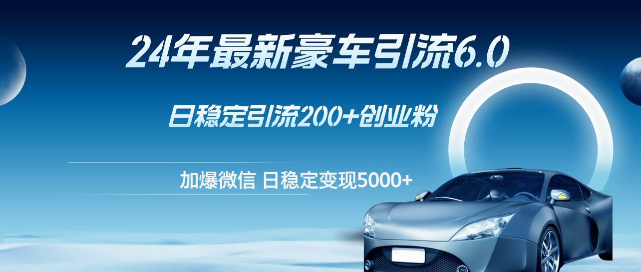 24年最新豪车引流6.0,日引500+创业粉,日稳定变现5000+网创吧-网创项目资源站-副业项目-创业项目-搞钱项目网创吧