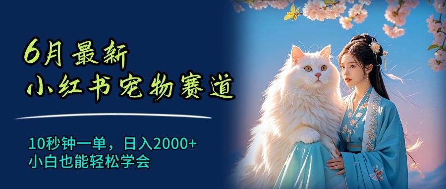 6月最新小红书宠物赛道,10秒钟一单,日入2000+,小白也能轻松学会网创吧-网创项目资源站-副业项目-创业项目-搞钱项目网创吧