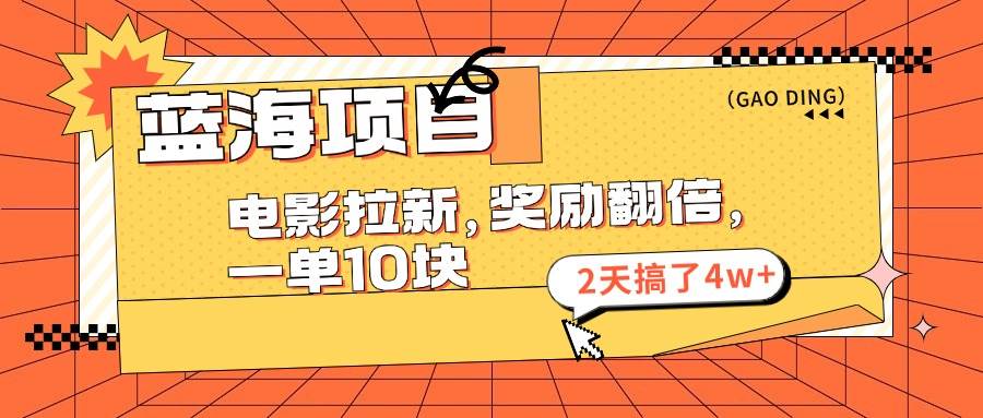 蓝海项目,电影拉新,奖励翻倍,一单10元,2天搞了4w+网创吧-网创项目资源站-副业项目-创业项目-搞钱项目网创吧