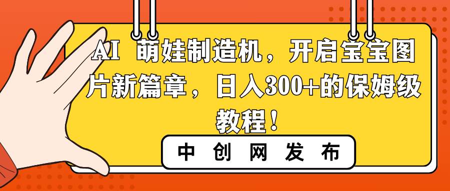 AI 萌娃制造机,开启宝宝图片新篇章,日入300+的保姆级教程!网创吧-网创项目资源站-副业项目-创业项目-搞钱项目网创吧