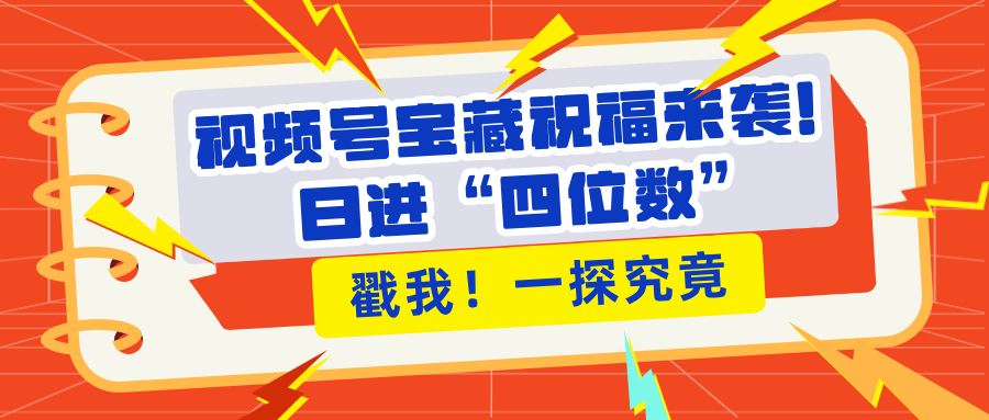 视频号宝藏祝福来袭!粉丝无忧扩张,带货效能翻倍,日进“四位数” 近在咫尺网创吧-网创项目资源站-副业项目-创业项目-搞钱项目网创吧