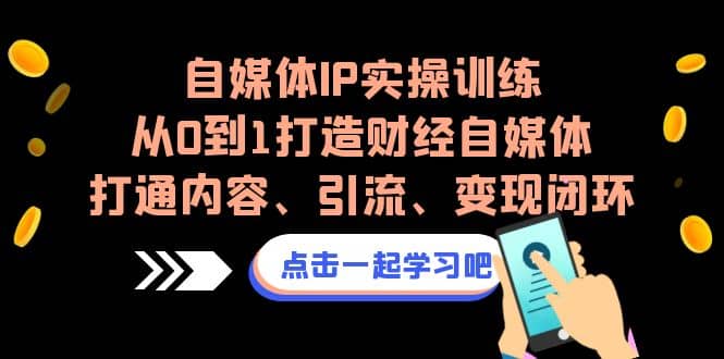 自媒体IP实操训练,从0到1打造财经自媒体,打通内容、引流、变现闭环网创吧-网创项目资源站-副业项目-创业项目-搞钱项目网创吧