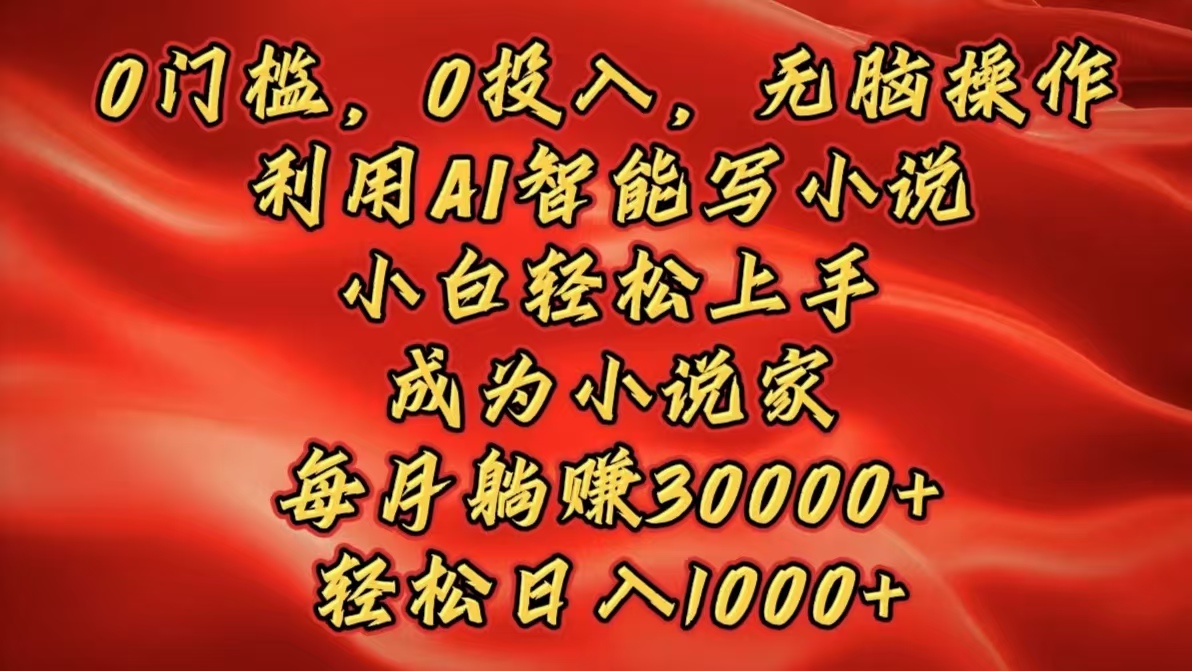 0门槛,0投入,无脑操作,利用AI智能写小说,小白轻松上手,成为小说家,每月躺赚30000+,轻松日入1000+网创吧-网创项目资源站-副业项目-创业项目-搞钱项目网创吧