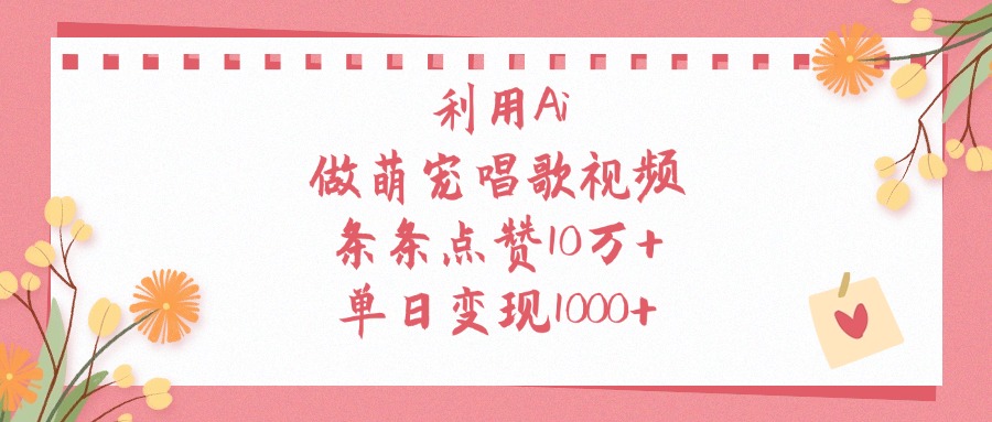 利用Ai做萌宠唱歌视频，条条点赞10万+，单日变现1000+网创吧-网创项目资源站-副业项目-创业项目-搞钱项目网创吧