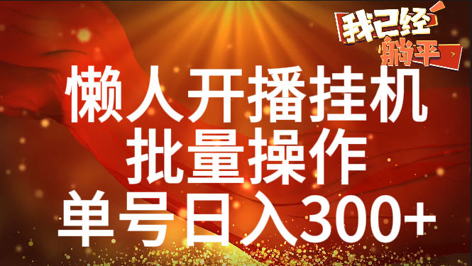 单号日入300+ 懒人开播挂机 批量操作网创吧-网创项目资源站-副业项目-创业项目-搞钱项目网创吧
