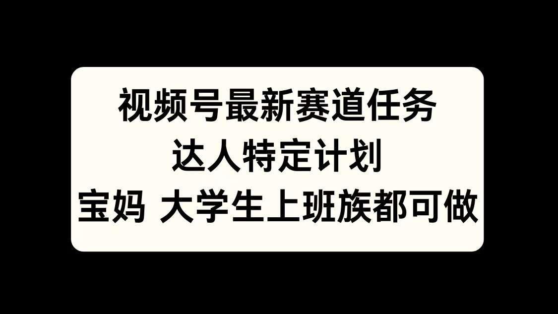 视频号最新赛道任务,达人特定计划,宝妈、大学生、上班族皆可做网创吧-网创项目资源站-副业项目-创业项目-搞钱项目网创吧