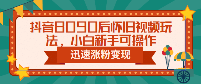 抖音8090后怀旧视频玩法,小白新手可操作,迅速涨粉变现(教程+素材)网创吧-网创项目资源站-副业项目-创业项目-搞钱项目网创吧