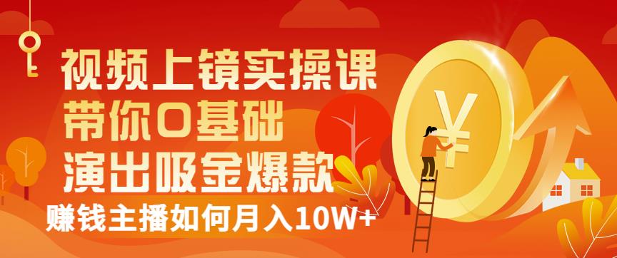 视频上镜实操课：带你0基础演出吸金爆款，赚钱主播如何月入10W+网创吧-网创项目资源站-副业项目-创业项目-搞钱项目网创吧