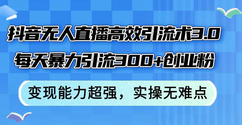 抖音无人直播高效引流术3.0,每天暴力引流300+创业粉,变现能力超强,…网创吧-网创项目资源站-副业项目-创业项目-搞钱项目网创吧