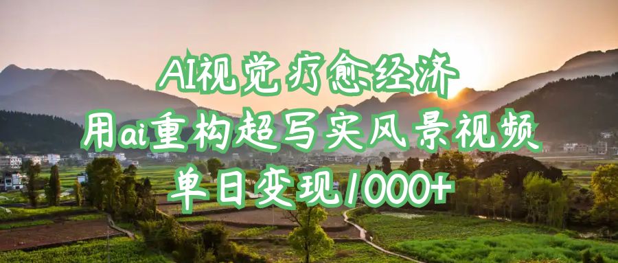 AI视觉疗愈经济:用ai重构超写实风景视频,单日变现1000+网创吧-网创项目资源站-副业项目-创业项目-搞钱项目网创吧