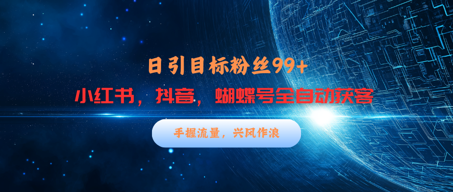 小红书,抖音,蝴蝶号三大平台全自动精准引流获客,每天吸引目标客户99+网创吧-网创项目资源站-副业项目-创业项目-搞钱项目网创吧