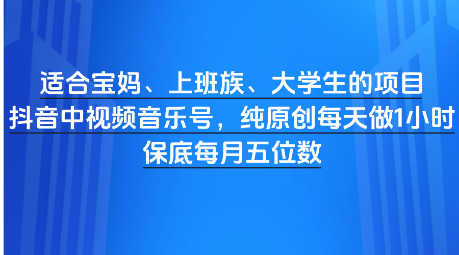 适合宝妈、上班族、大学生的项目,抖音中视频音乐号,纯原创每天做1小时,保底每月五位数网创吧-网创项目资源站-副业项目-创业项目-搞钱项目网创吧