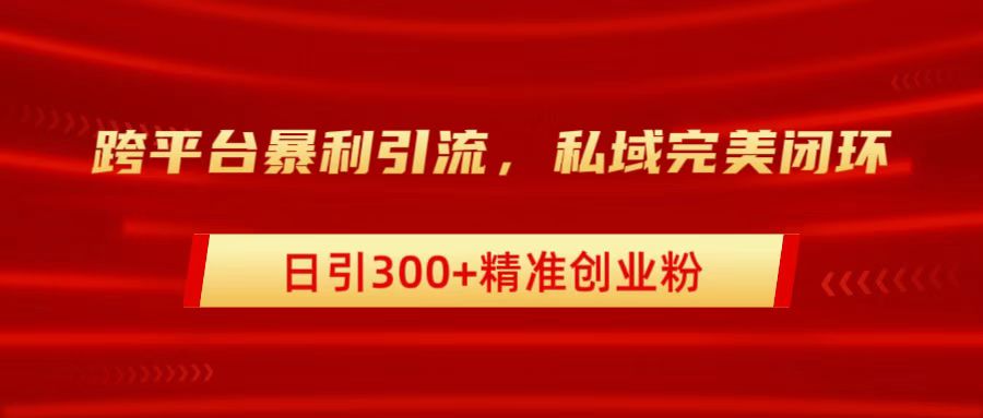 跨平台暴力引流,私域完美闭环,日引300+精准创业粉网创吧-网创项目资源站-副业项目-创业项目-搞钱项目网创吧