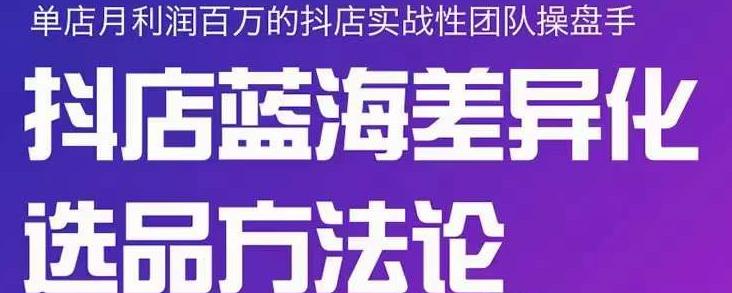 小卒抖店终极蓝海差异化选品方法论,全面介绍抖店无货源选品的所有方法网创吧-网创项目资源站-副业项目-创业项目-搞钱项目网创吧