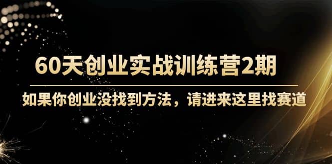 60天创业实战训练营2期:如果你创业没找到方法,进来这里找赛道-价值3000元网创吧-网创项目资源站-副业项目-创业项目-搞钱项目网创吧