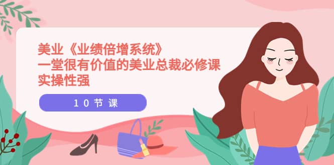 美业《业绩倍增系统》一堂很有价值的美业总裁必修课,实操性强(10节课)网创吧-网创项目资源站-副业项目-创业项目-搞钱项目网创吧