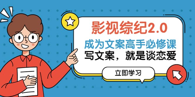 影视综纪2.0·成为文案高手必修课:写文案,就是谈恋爱(20节课)网创吧-网创项目资源站-副业项目-创业项目-搞钱项目网创吧