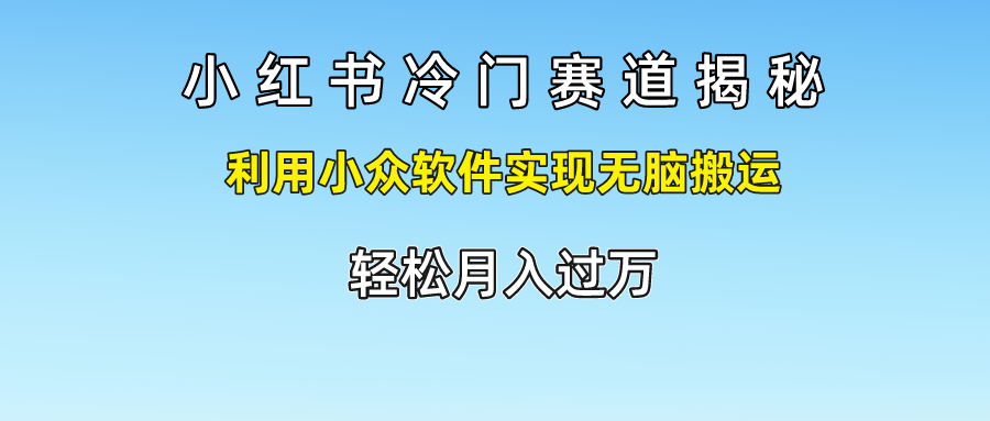 小红书冷门赛道揭秘,轻松月入过万,利用小众软件实现无脑搬运,网创吧-网创项目资源站-副业项目-创业项目-搞钱项目网创吧