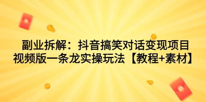副业拆解:抖音搞笑对话变现项目,视频版一条龙实操玩法【教程+素材】网创吧-网创项目资源站-副业项目-创业项目-搞钱项目网创吧