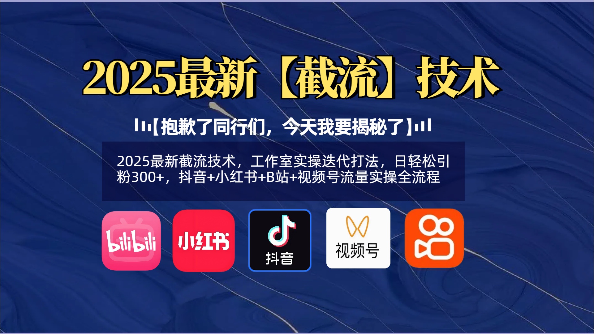 【抱歉了同行们，今天我要揭秘了】2025最新截流技术，工作室实操迭代打法，日轻松引粉300+，抖音+小红书+B站+视频号流量实操全流程网创吧-网创项目资源站-副业项目-创业项目-搞钱项目网创吧