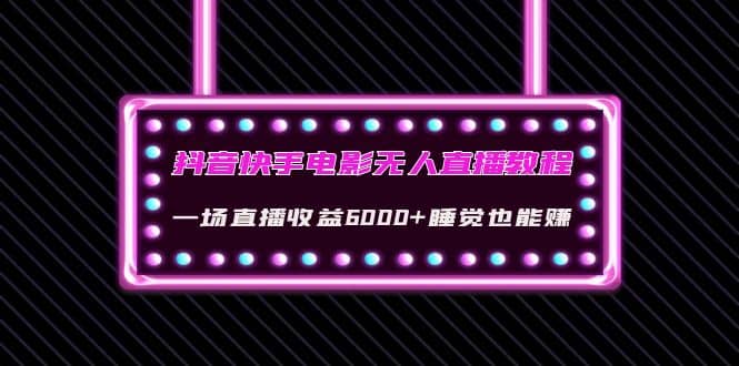 抖音快手电影无人直播教程:一场直播收益6000+睡觉也能赚(教程+软件+素材)网创吧-网创项目资源站-副业项目-创业项目-搞钱项目网创吧