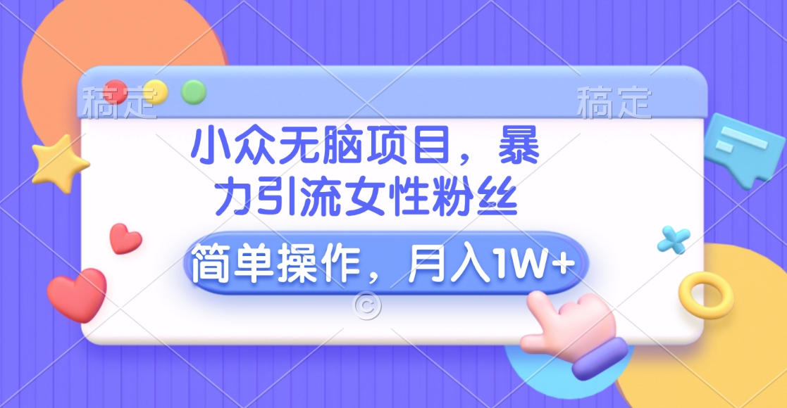 小众无脑项目,暴力引流女性粉丝,简单操作,月入10000+元网创吧-网创项目资源站-副业项目-创业项目-搞钱项目网创吧