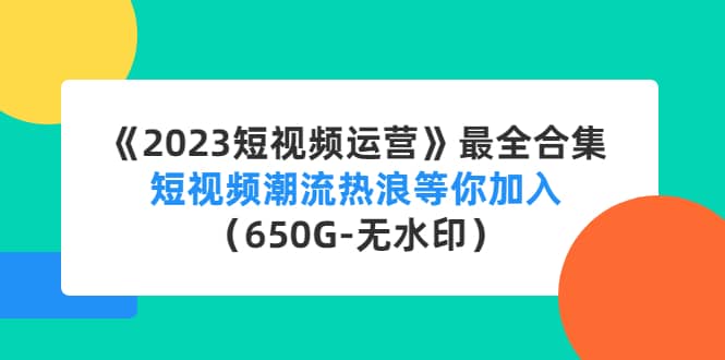 《2023短视频运营》最全合集:短视频潮流热浪等你加入(650G-无水印)网创吧-网创项目资源站-副业项目-创业项目-搞钱项目网创吧