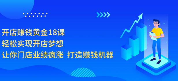 开店赚钱黄金18课,轻松实现开店梦想,让你门店业绩疯涨 打造赚钱机器网创吧-网创项目资源站-副业项目-创业项目-搞钱项目网创吧