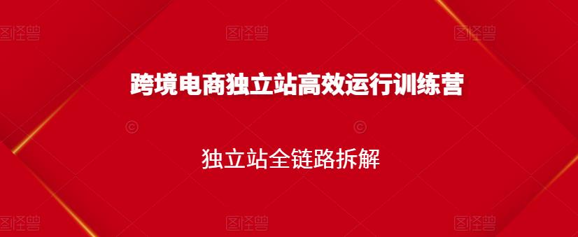 跨境电商独立站高效运行训练营，独立站全链路拆解网创吧-网创项目资源站-副业项目-创业项目-搞钱项目网创吧