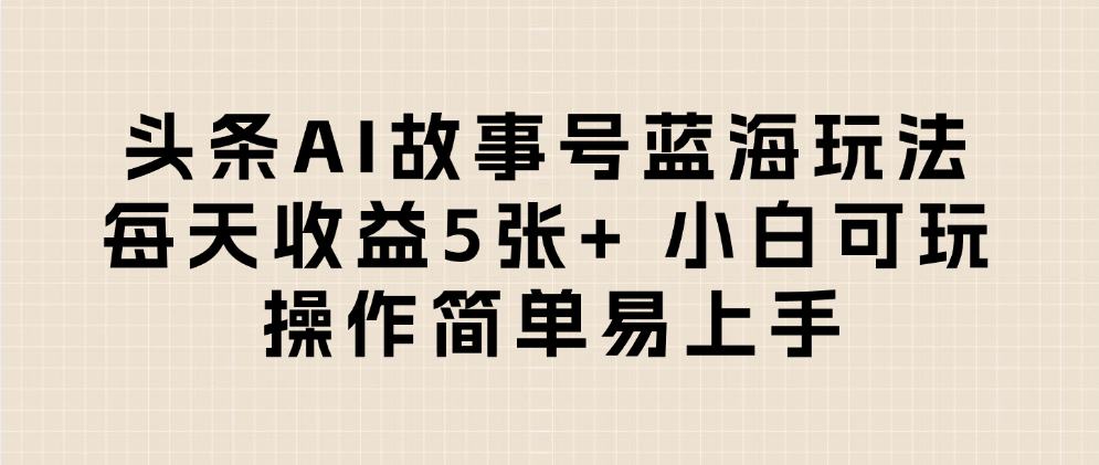 头条AI故事号蓝海玩法 每天收益5张+ 小白可玩 操作简单易上手网创吧-网创项目资源站-副业项目-创业项目-搞钱项目网创吧
