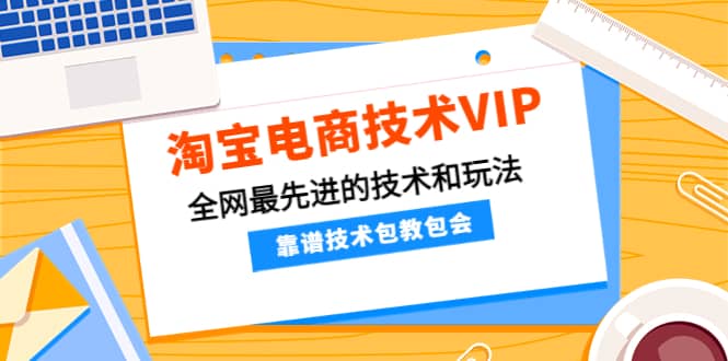 淘宝电商技术VIP,全网最先进的技术和玩法,靠谱技术包教包会(更新115)网创吧-网创项目资源站-副业项目-创业项目-搞钱项目网创吧