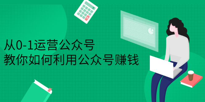 从0-1运营公众号,零基础小白也能上手,系统性了解公众号运营网创吧-网创项目资源站-副业项目-创业项目-搞钱项目网创吧