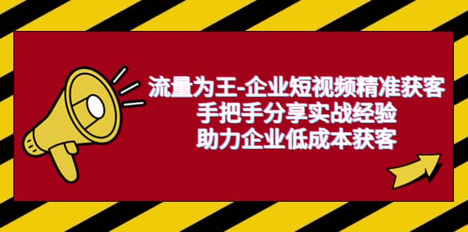 流量为王-企业 短视频精准获客,手把手分享实战经验,助力企业低成本获客网创吧-网创项目资源站-副业项目-创业项目-搞钱项目网创吧