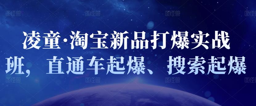 凌童·淘宝新品打爆实战班,直通车起爆、搜索起爆网创吧-网创项目资源站-副业项目-创业项目-搞钱项目网创吧