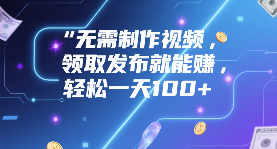 无需制作视频,领取发布就能赚,轻松一天100+网创吧-网创项目资源站-副业项目-创业项目-搞钱项目网创吧