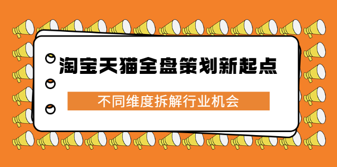淘宝天猫全盘策划新起点,不同维度拆解行业机会网创吧-网创项目资源站-副业项目-创业项目-搞钱项目网创吧