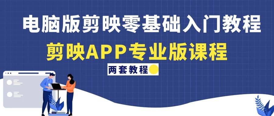 电脑版剪映零基础入门教程+剪映APP专业版课程(两套教程)网创吧-网创项目资源站-副业项目-创业项目-搞钱项目网创吧