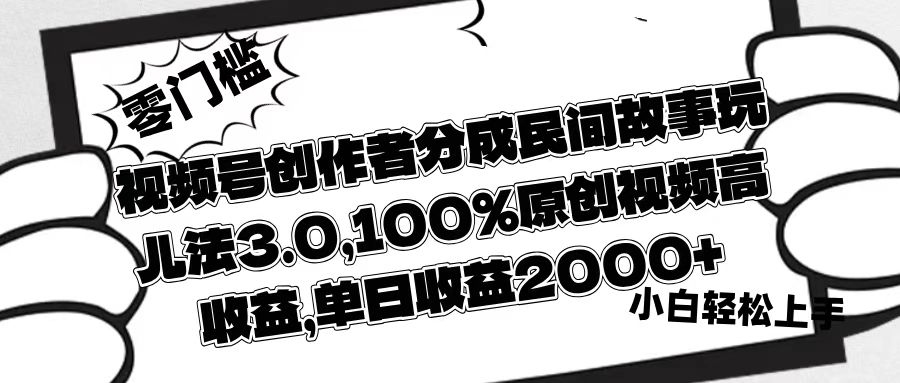 视频号创作者分成民间故事玩儿法3.0,100%原创视频高收益,单日收益2000+网创吧-网创项目资源站-副业项目-创业项目-搞钱项目网创吧