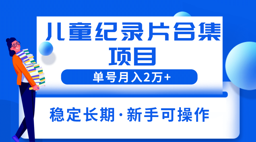 2023儿童纪录片合集项目,单个账号轻松月入2w+网创吧-网创项目资源站-副业项目-创业项目-搞钱项目网创吧