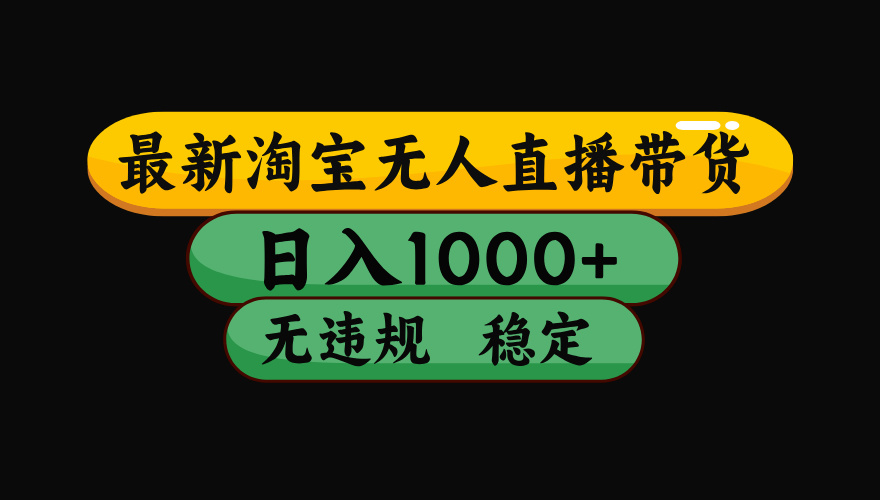 淘宝无人直播带货【最新】,日入1000+,独家技术,无违规无封号,操作简单,长期稳定【揭秘】网创吧-网创项目资源站-副业项目-创业项目-搞钱项目网创吧