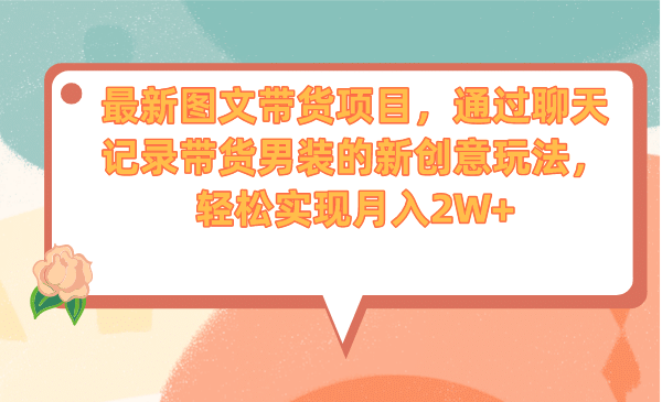 最新图文带货项目,通过聊天记录带货男装的新创意玩法,轻松实现月入2W+网创吧-网创项目资源站-副业项目-创业项目-搞钱项目网创吧