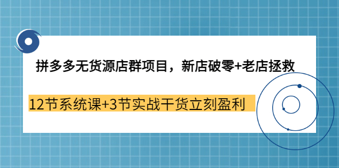 拼多多无货源店群项目,新店破零+老店拯救 12节系统课+3节实战干货立刻盈利网创吧-网创项目资源站-副业项目-创业项目-搞钱项目网创吧