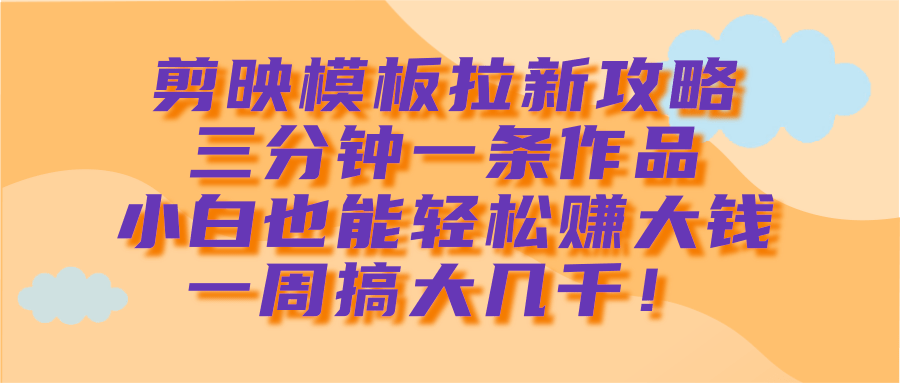 剪映模板拉新攻略,三分钟一条作品,小白也能轻松赚大钱,一周搞大几千!网创吧-网创项目资源站-副业项目-创业项目-搞钱项目网创吧