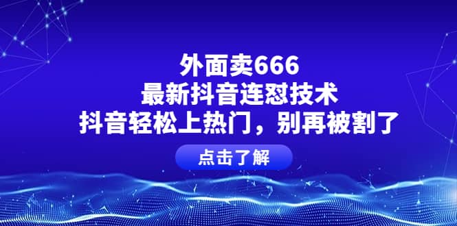 外面卖666的最新抖音连怼技术,抖音轻松上热门,别再被割了网创吧-网创项目资源站-副业项目-创业项目-搞钱项目网创吧