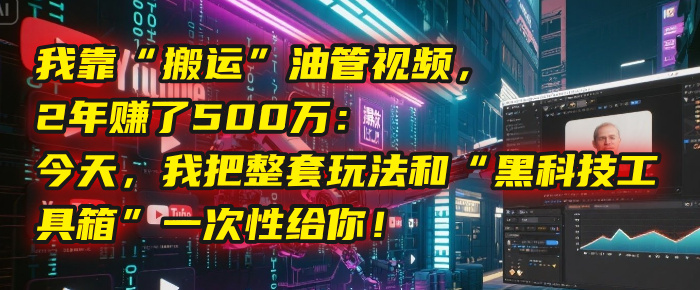 我靠“搬运”油管视频，2年赚了500万：今天，我把整套玩法和“黑科技工具箱”一次性给你！网创吧-网创项目资源站-副业项目-创业项目-搞钱项目网创吧